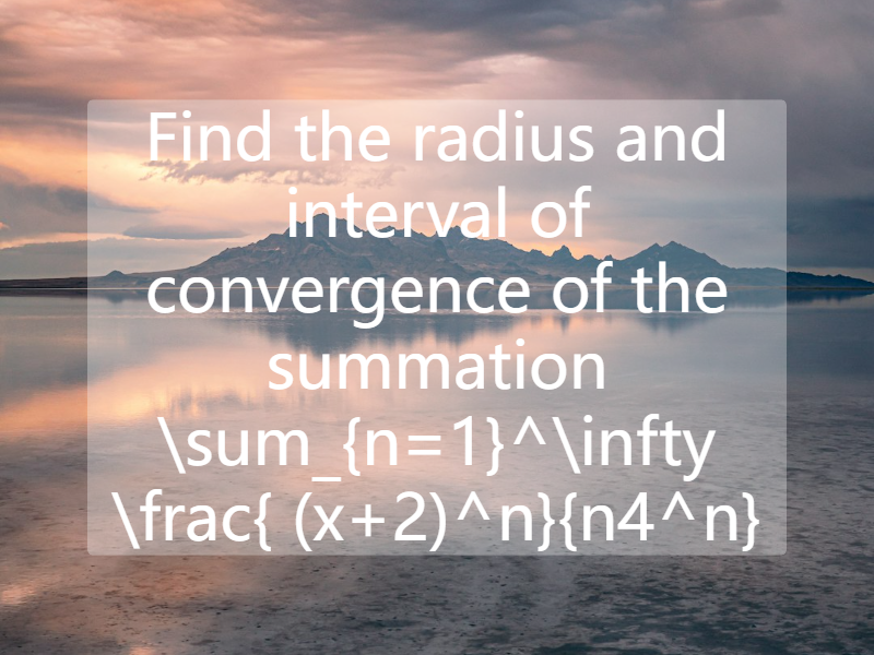 Find the radius and interval of convergence of the summation   \sum_{n=1}^\infty \frac{ (x+2)^n}{n4^n}