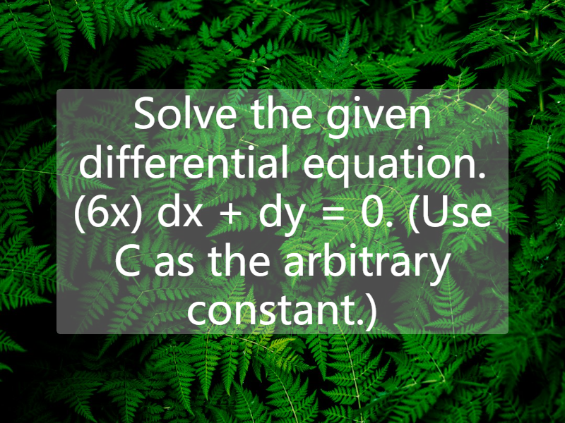 Solve the given differential equation. (6x) dx + dy = 0. (Use C as the arbitrary constant.)