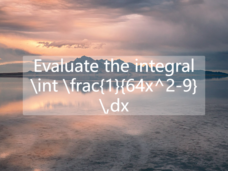 Evaluate the integral   \int \frac{1}{64x^2-9} \,dx