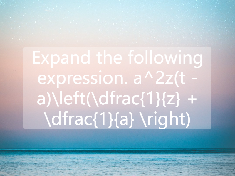 Expand the following expression.  a^2z(t - a)\left(\dfrac{1}{z} + \dfrac{1}{a} \right)