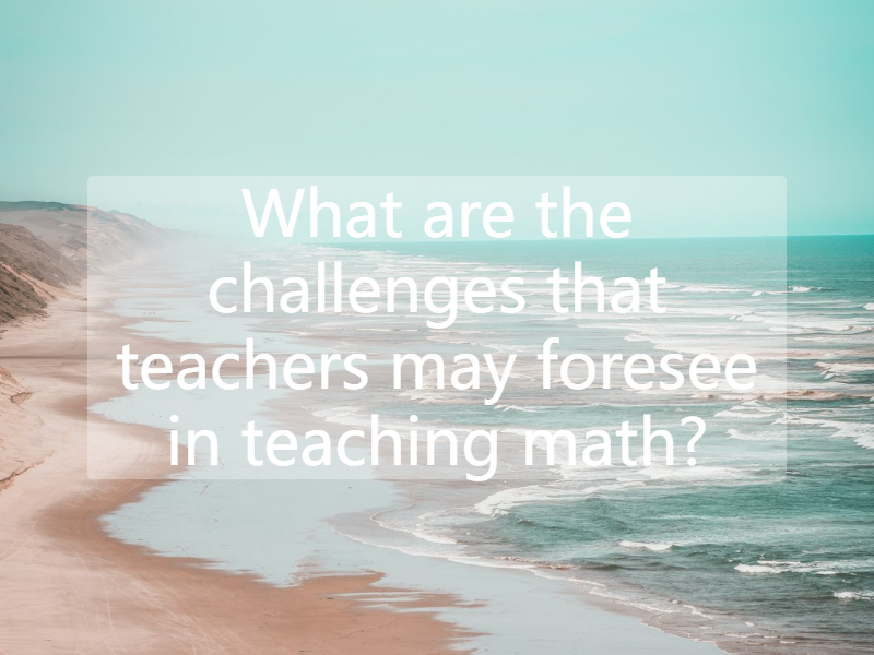 What are the challenges that teachers may foresee in teaching math?