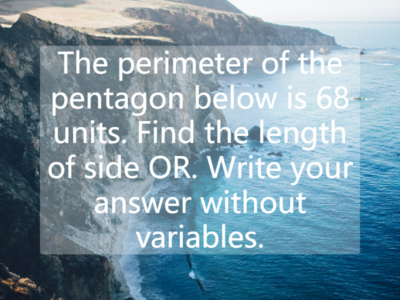 The perimeter of the pentagon below is 68 units. Find the length of side OR. Write your answer without variables.