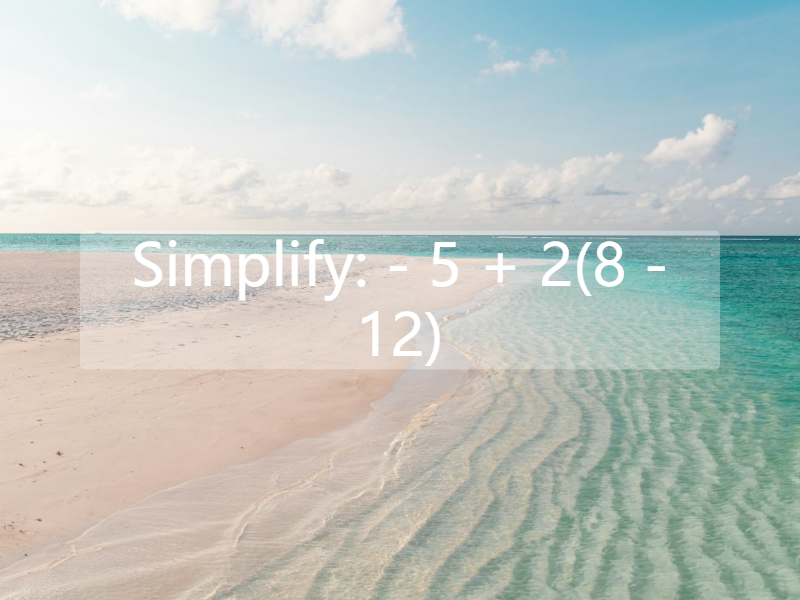 Simplify:  - 5 + 2(8 - 12)