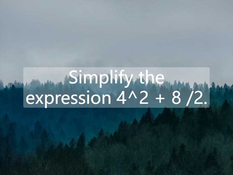 Simplify the expression 4^2 + 8 /2.