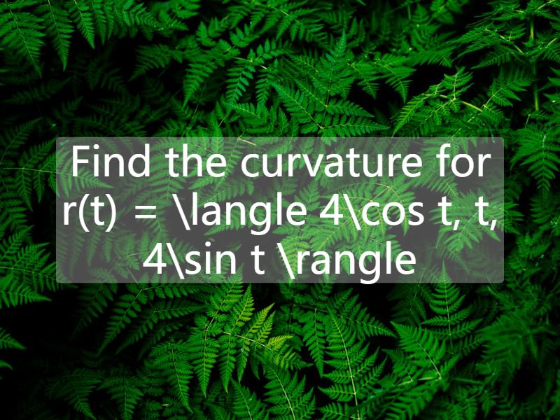 Find the curvature for    r(t) = \langle 4\cos t, t, 4\sin t \rangle