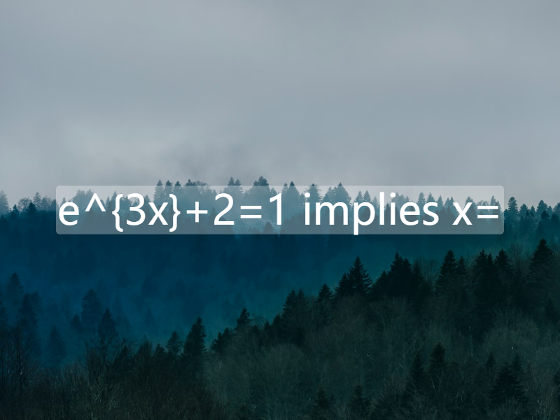 e^{3x}+2=1   implies  x=