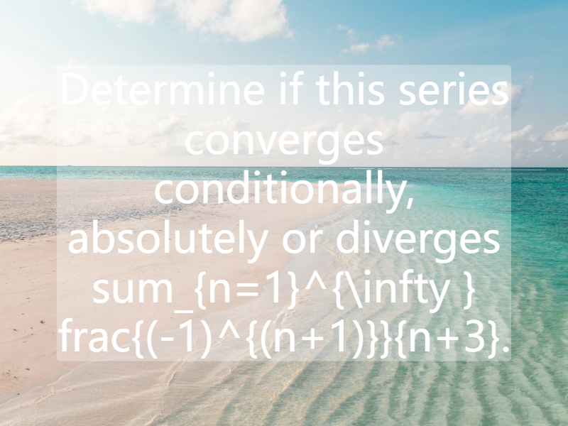 Determine if this series converges conditionally, absolutely or diverges sum_{n=1}^{\infty } frac{(-1)^{(n+1)}}{n+3}.