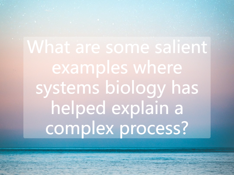 What are some salient examples where systems biology has helped explain a complex process?