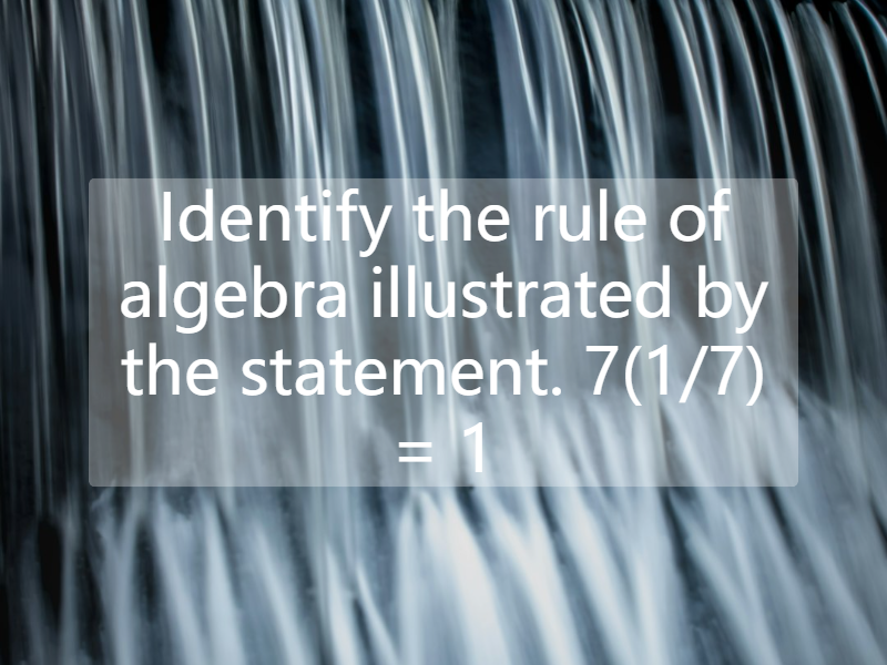 Identify the rule of algebra illustrated by the statement. 7(1/7) = 1