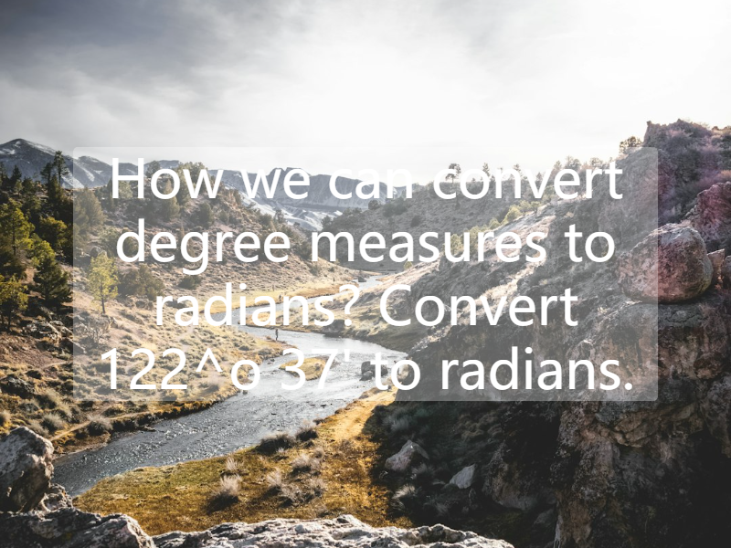 How we can convert degree measures to radians? Convert 122^o 37' to radians.