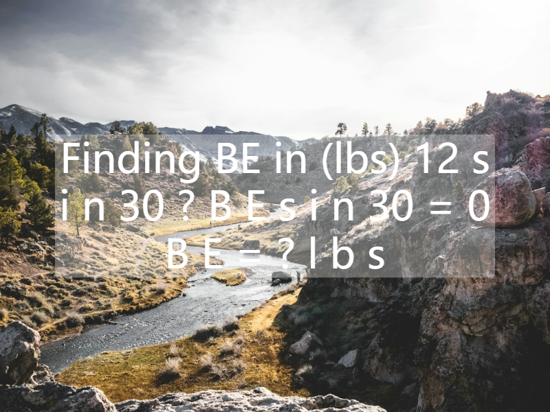 Finding BE in (lbs)  12 s i n 30 ? B E s i n 30 = 0  B E = ? l b s