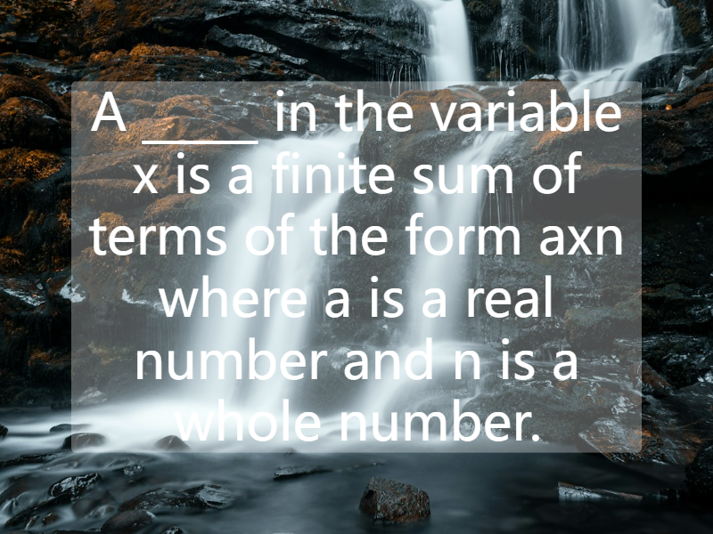 A _____ in the variable x is a finite sum of terms of the form axn where a is a real number and n is a whole number.