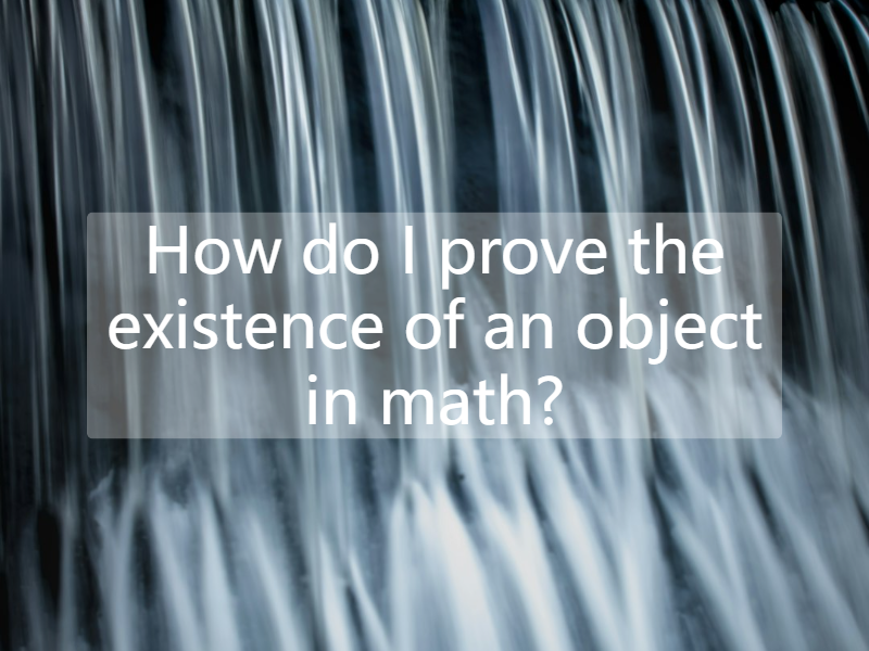 How do I prove the existence of an object in math?