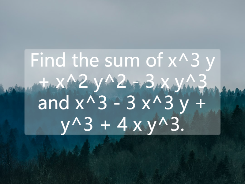 Find the sum of x^3 y + x^2 y^2 - 3 x y^3 and x^3 - 3 x^3 y + y^3 + 4 x y^3.