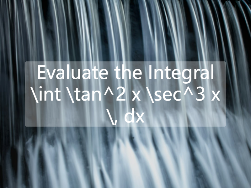 Evaluate the Integral   \int \tan^2 x \sec^3 x \, dx