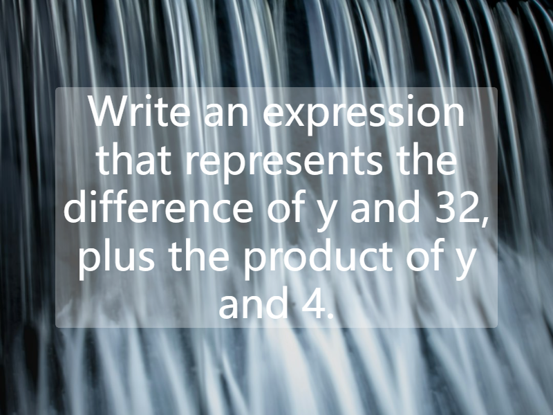 Write an expression that represents the difference of y and 32, plus the product of y and 4.