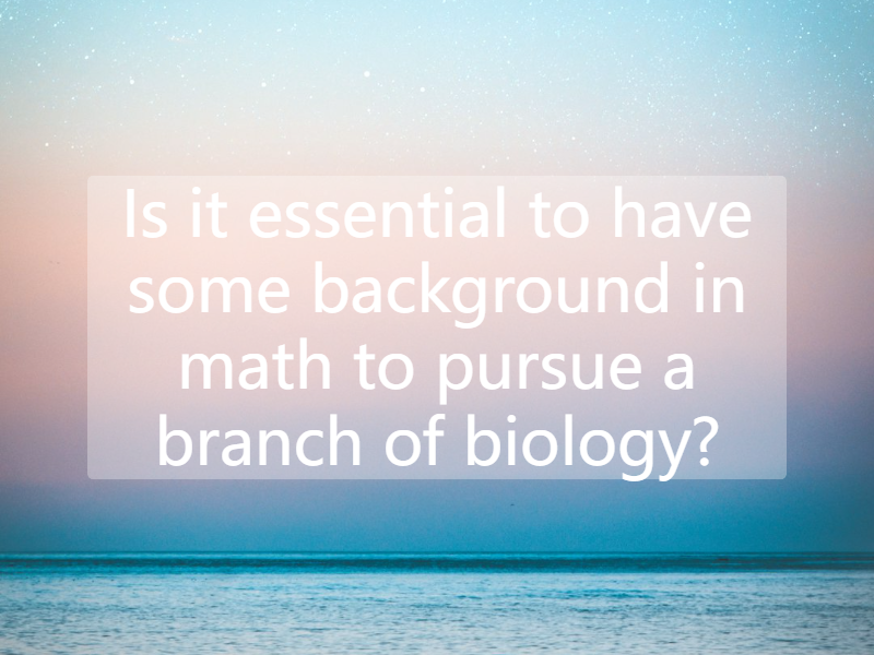 Is it essential to have some background in math to pursue a branch of biology?