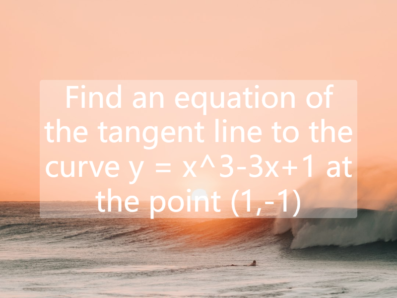 Find an equation of the tangent line to the curve   y = x^3-3x+1  at the point (1,-1)