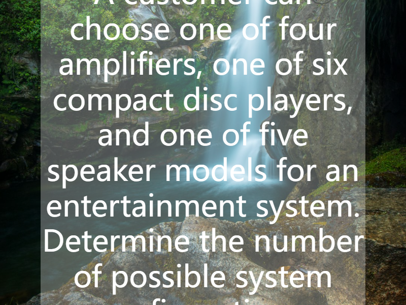 A customer can choose one of four amplifiers, one of six compact disc players, and one of five speaker models for an entertainment system. Determine the number of possible system configurations.