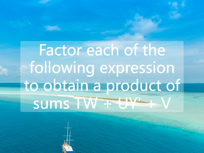 Factor each of the following expression to obtain a product of sums TW + UY' + V