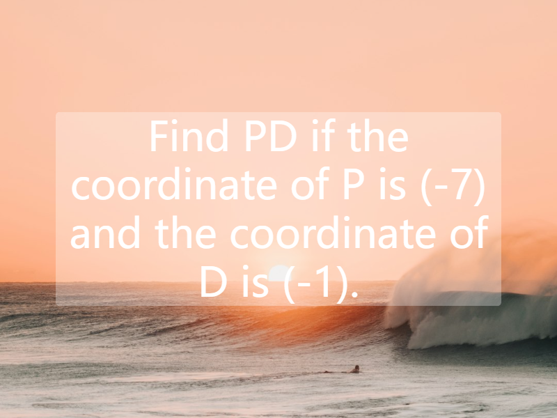 Find PD if the coordinate of P is (-7) and the coordinate of D is (-1).