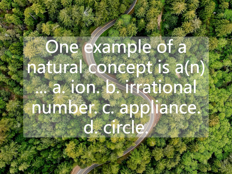 One example of a natural concept is a(n) ...  a. ion.  b. irrational number.  c. appliance.  d. circle.