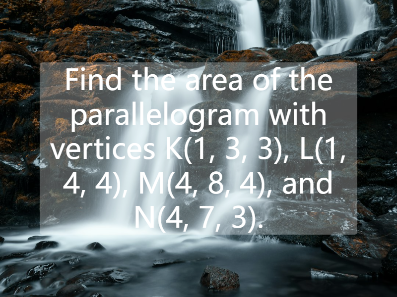 Find the area of the parallelogram with vertices K(1, 3, 3), L(1, 4, 4), M(4, 8, 4), and N(4, 7, 3).