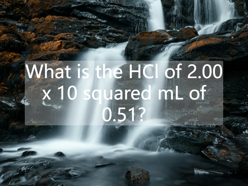 What is the HCl of 2.00 x 10 squared mL of 0.51?