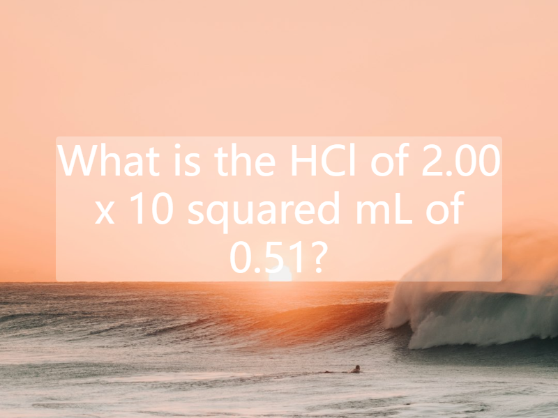 What is the HCl of 2.00 x 10 squared mL of 0.51?