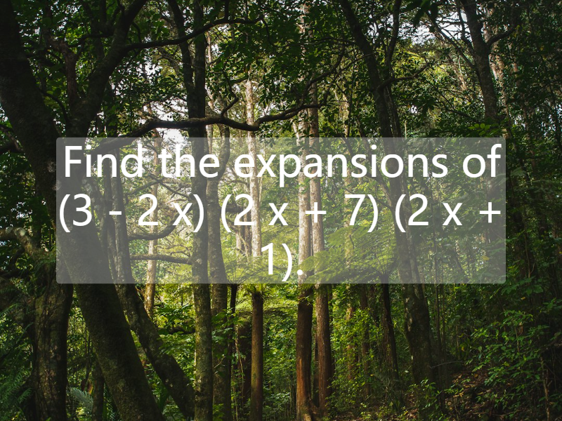 Find the expansions of (3 - 2 x) (2 x + 7) (2 x + 1).