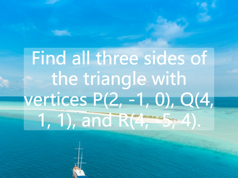 Find all three sides of the triangle with vertices P(2, -1, 0), Q(4, 1, 1), and R(4, -5, 4).