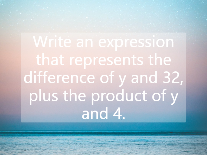 Write an expression that represents the difference of y and 32, plus the product of y and 4.