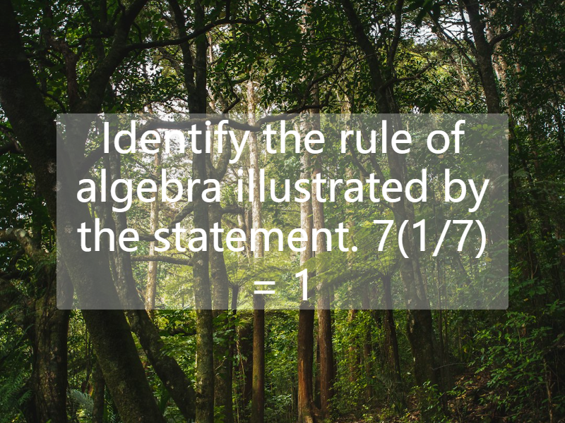 Identify the rule of algebra illustrated by the statement. 7(1/7) = 1