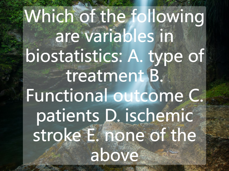 Which of the following are variables in biostatistics: A. type of treatment  B. Functional outcome C. patients  D. ischemic stroke  E. none of the above