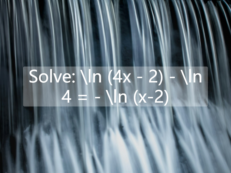 Solve: \ln (4x - 2) - \ln 4 = - \ln (x-2)