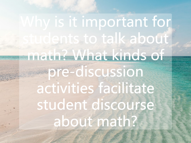 
Why is it important for students to talk about math? What kinds of pre-discussion activities facilitate student discourse about math?
