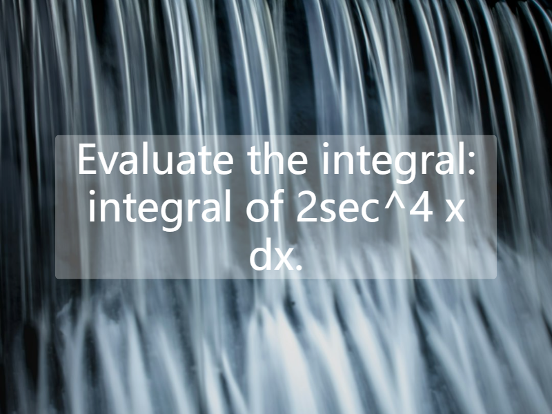 Evaluate the integral: integral of 2sec^4 x dx.