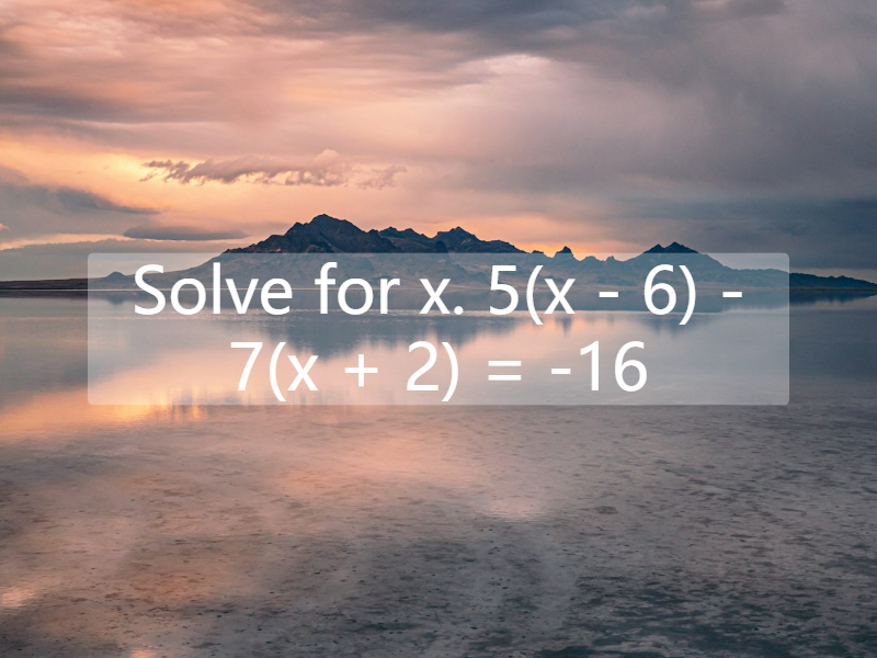 Solve for x. 5(x - 6) - 7(x + 2) = -16