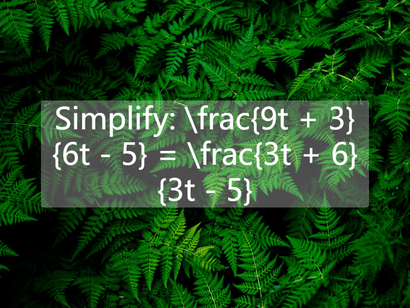 Simplify:  \frac{9t + 3}{6t - 5} = \frac{3t + 6}{3t - 5}