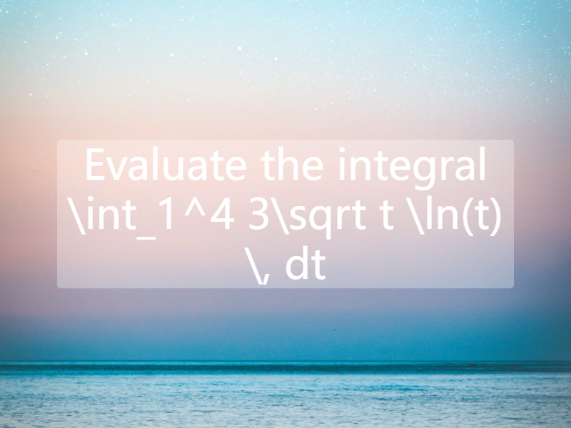 Evaluate the integral   \int_1^4  3\sqrt t \ln(t) \, dt