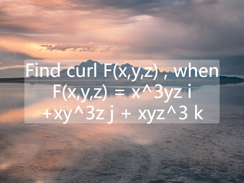 Find   curl  F(x,y,z) , when    F(x,y,z) = x^3yz i +xy^3z j + xyz^3 k