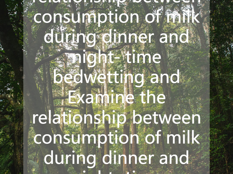 Examine the relationship between consumption of milk during dinner and night- time bedwetting and Examine the relationship between consumption of milk during dinner and night- time bedwetting and f...