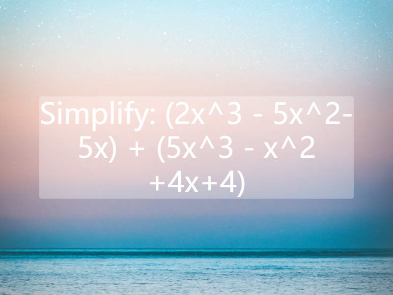 Simplify: (2x^3 - 5x^2-5x) + (5x^3 - x^2 +4x+4)