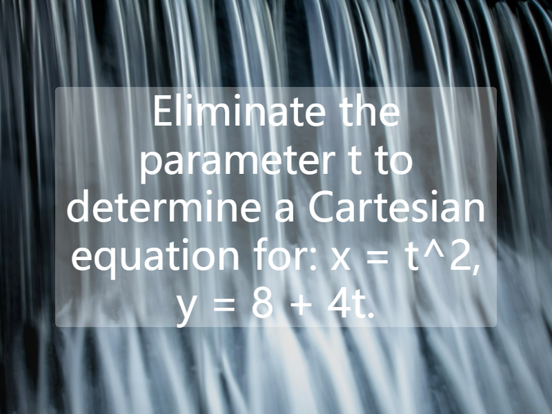 Eliminate the parameter t to determine a Cartesian equation for: x = t^2, y = 8 + 4t.