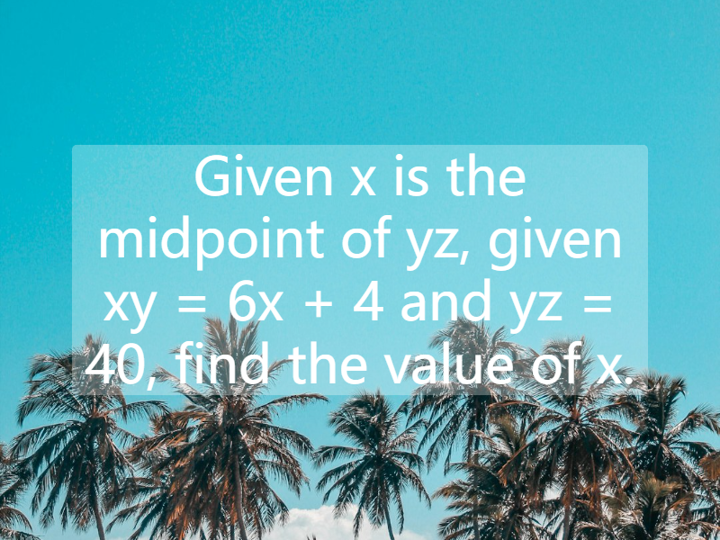 Given x is the midpoint of yz, given xy = 6x + 4 and yz = 40, find the value of x.