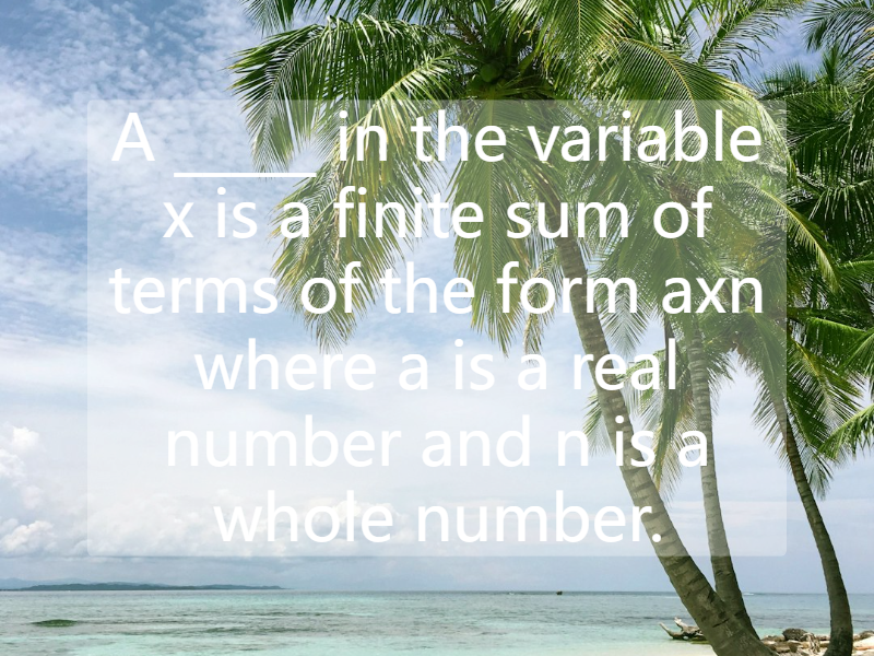 A _____ in the variable x is a finite sum of terms of the form axn where a is a real number and n is a whole number.