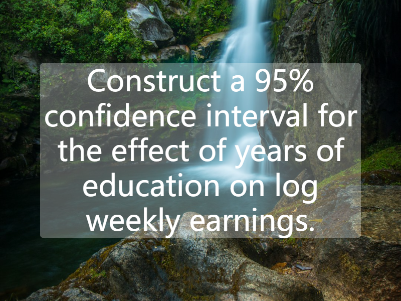 Construct a 95% confidence interval for the effect of years of education on log weekly earnings.