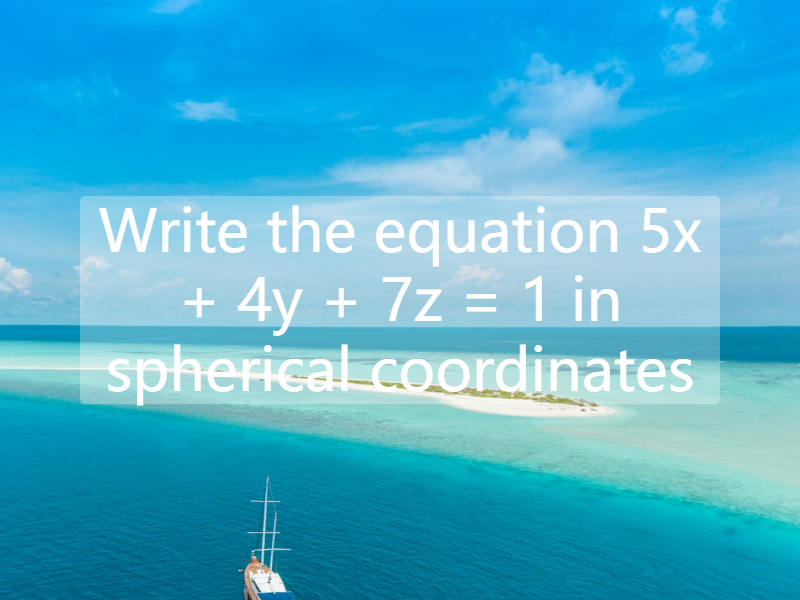 Write the equation   5x + 4y + 7z = 1  in spherical coordinates