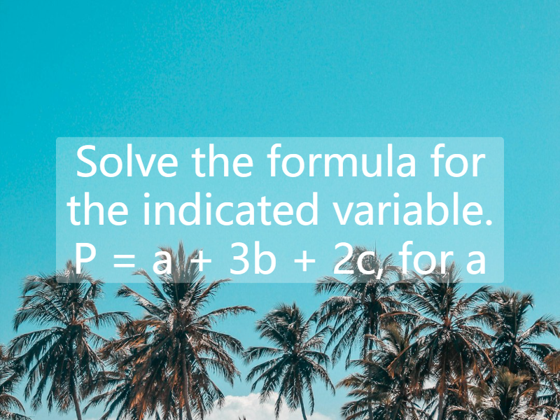 Solve the formula for the indicated variable. P = a + 3b + 2c, for a