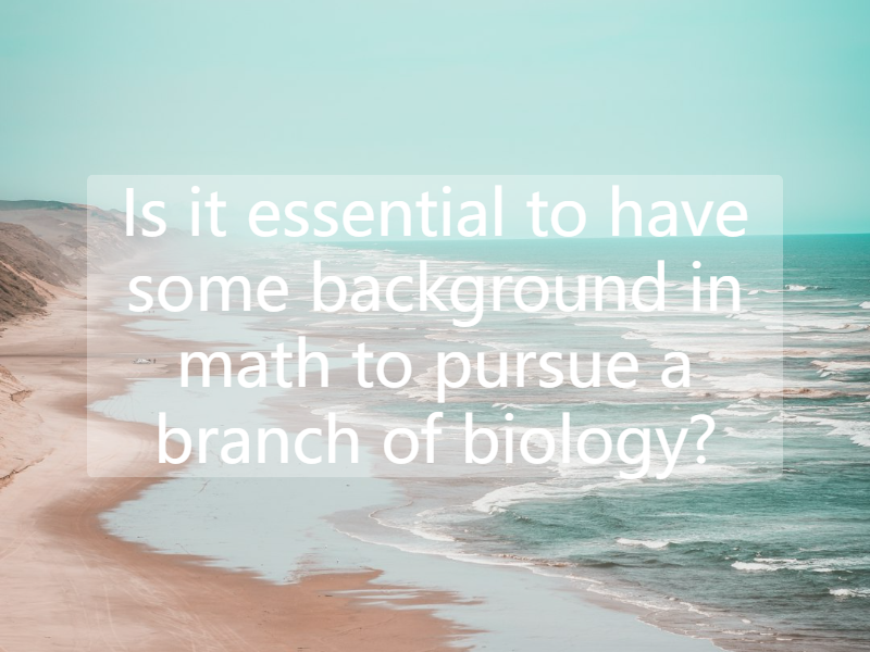 Is it essential to have some background in math to pursue a branch of biology?